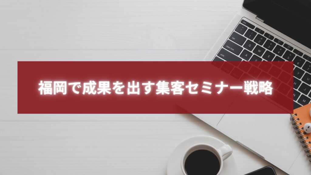 福岡で成果を出す集客セミナー戦略を解説するビジネス用キービジュアル。ノートPCとコーヒーが置かれたデスクの上で、戦略的な集客を象徴。