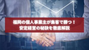 福岡の個人事業主が集客で成功するためのビジネス戦略と安定経営の秘訣を解説するブログのアイキャッチ画像