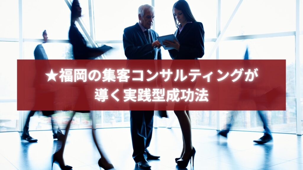 福岡の集客コンサルティングが実践的な成功戦略を提案するビジネスイメージ