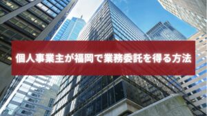 福岡で業務委託を得たい個人事業主をイメージしたビジネス街の写真