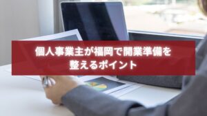 福岡で開業準備を進める個人事業主をイメージしたデスクワークの写真