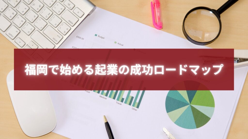 福岡で起業を成功させるロードマップを示す資料とデスクの写真