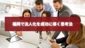 福岡で法人化を成功に導く思考法を表現したビジネスミーティングの写真