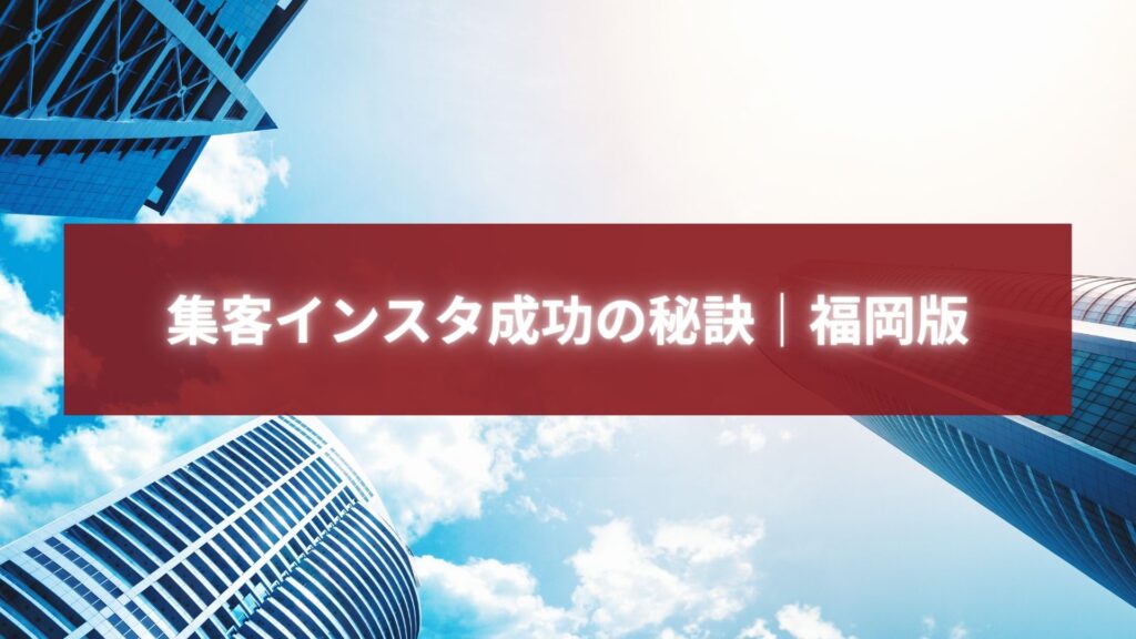 福岡の高層ビルを背景に「集客インスタ成功の秘訣｜福岡版」と書かれたバナー画像